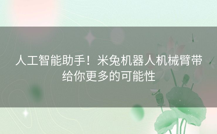 人工智能助手！米兔机器人机械臂带给你更多的可能性