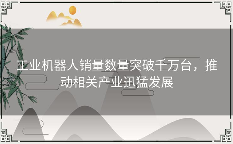 工业机器人销量数量突破千万台，推动相关产业迅猛发展