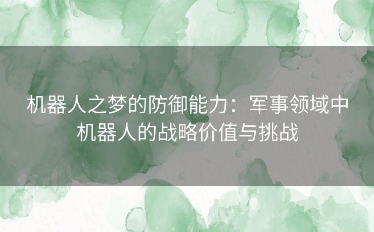 机器人之梦的防御能力：军事领域中机器人的战略价值与挑战