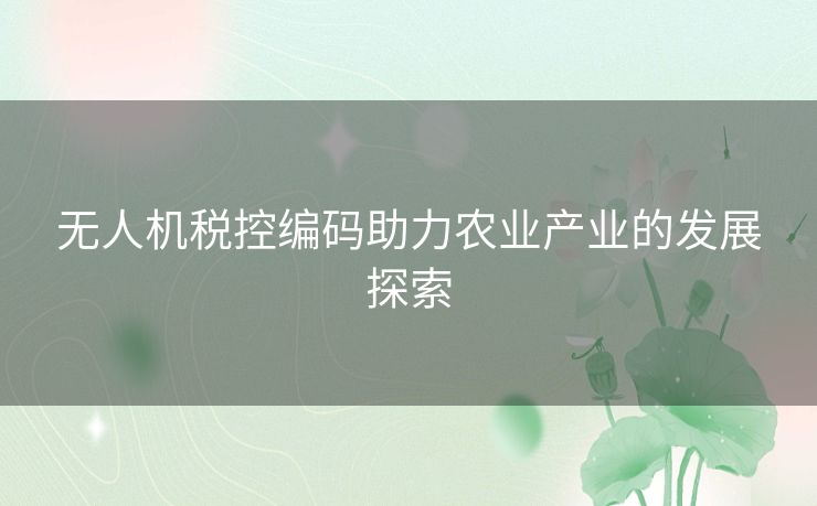 无人机税控编码助力农业产业的发展探索