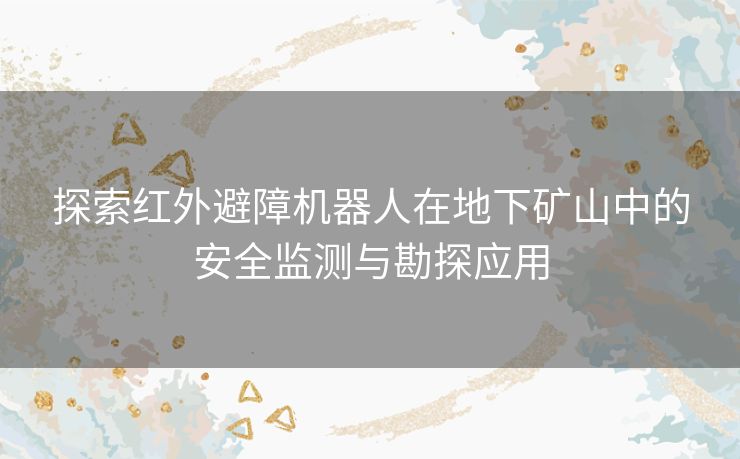 探索红外避障机器人在地下矿山中的安全监测与勘探应用