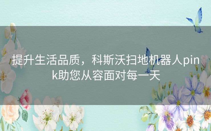 提升生活品质，科斯沃扫地机器人pink助您从容面对每一天