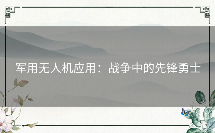 军用无人机应用：战争中的先锋勇士