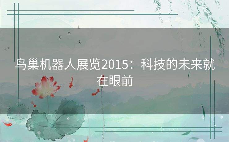 鸟巢机器人展览2015：科技的未来就在眼前