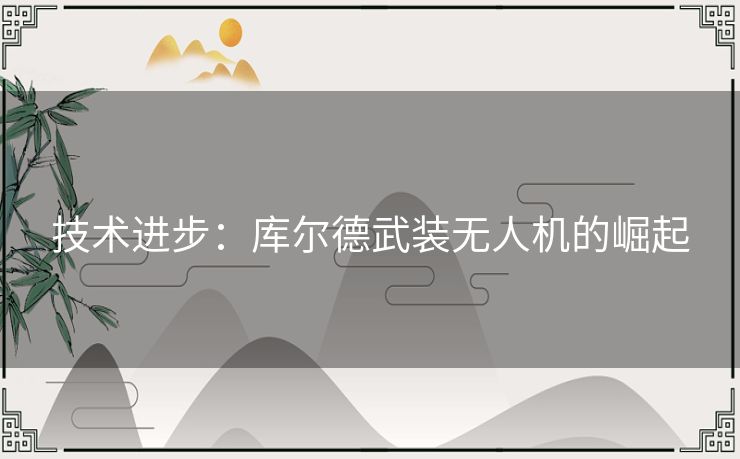 技术进步：库尔德武装无人机的崛起