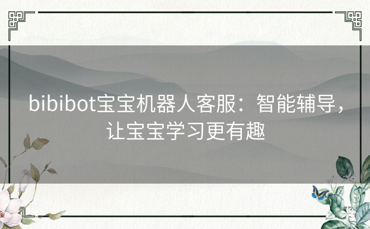 bibibot宝宝机器人客服：智能辅导，让宝宝学习更有趣