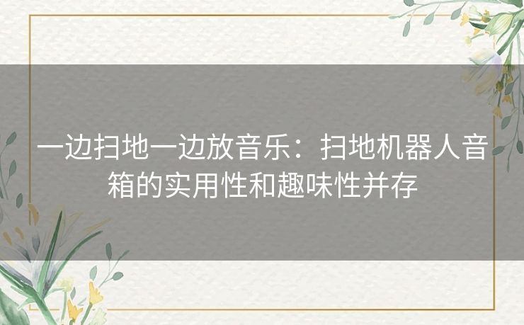 一边扫地一边放音乐：扫地机器人音箱的实用性和趣味性并存