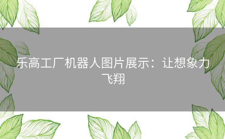 乐高工厂机器人图片展示：让想象力飞翔