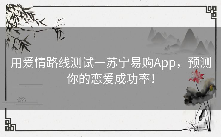 用爱情路线测试一苏宁易购App，预测你的恋爱成功率！