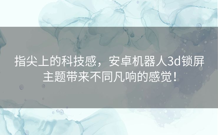 指尖上的科技感，安卓机器人3d锁屏主题带来不同凡响的感觉！