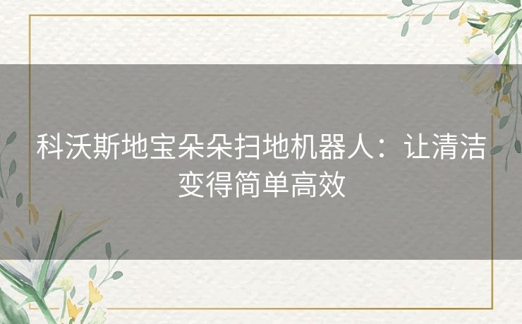 科沃斯地宝朵朵扫地机器人：让清洁变得简单高效