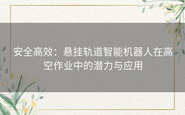 安全高效：悬挂轨道智能机器人在高空作业中的潜力与应用