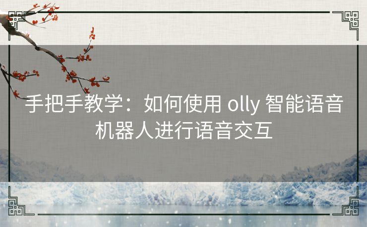 手把手教学：如何使用 olly 智能语音机器人进行语音交互