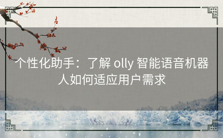 个性化助手：了解 olly 智能语音机器人如何适应用户需求