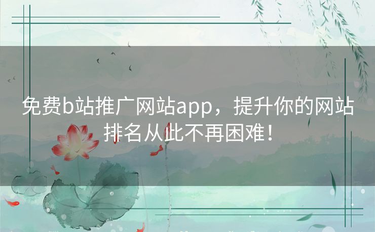 免费b站推广网站app，提升你的网站排名从此不再困难！