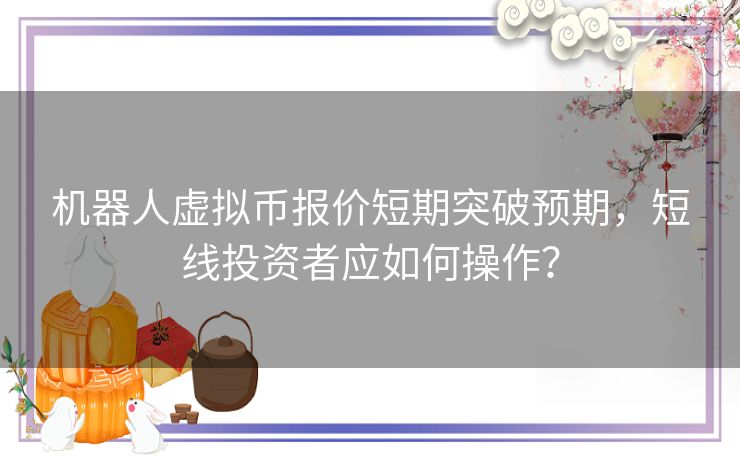 机器人虚拟币报价短期突破预期，短线投资者应如何操作？