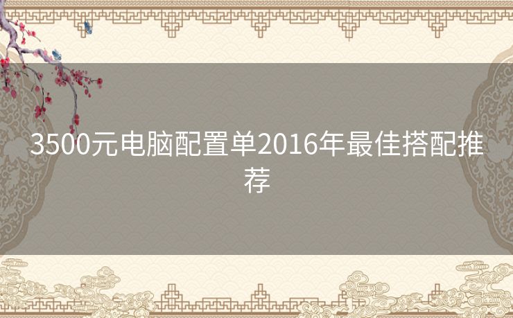 3500元电脑配置单2016年最佳搭配推荐