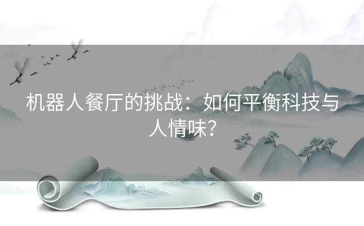 机器人餐厅的挑战：如何平衡科技与人情味？