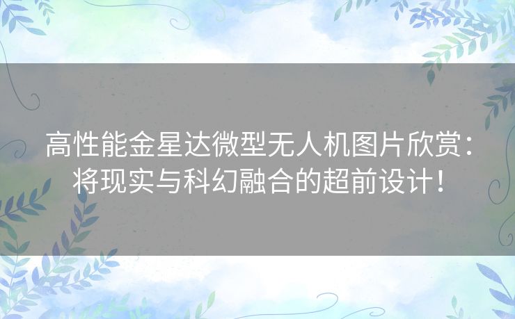 高性能金星达微型无人机图片欣赏：将现实与科幻融合的超前设计！