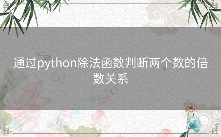 通过python除法函数判断两个数的倍数关系