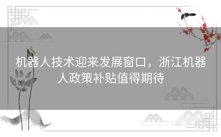 机器人技术迎来发展窗口，浙江机器人政策补贴值得期待