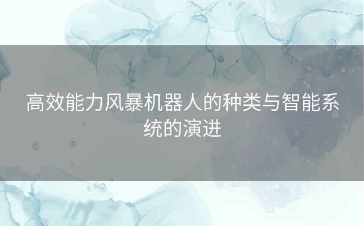 高效能力风暴机器人的种类与智能系统的演进