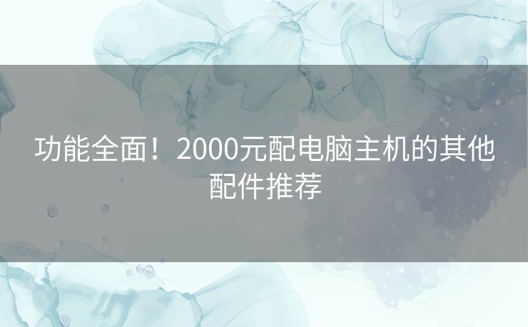 功能全面！2000元配电脑主机的其他配件推荐