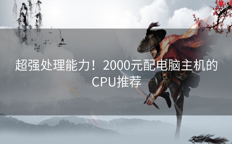 超强处理能力！2000元配电脑主机的CPU推荐