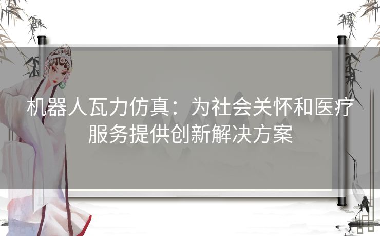 机器人瓦力仿真：为社会关怀和医疗服务提供创新解决方案