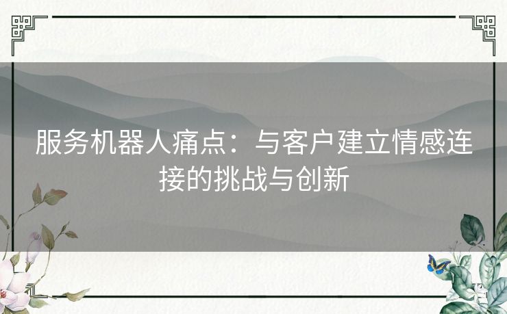 服务机器人痛点：与客户建立情感连接的挑战与创新