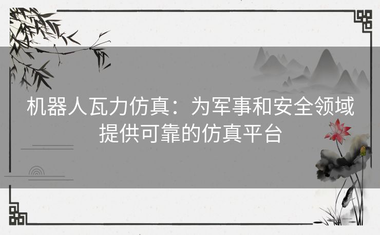 机器人瓦力仿真：为军事和安全领域提供可靠的仿真平台