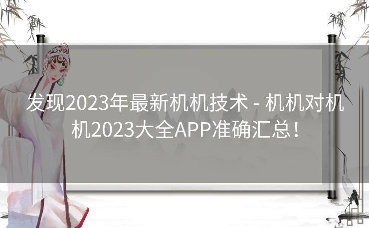 发现2023年最新机机技术 - 机机对机机2023大全APP准确汇总！