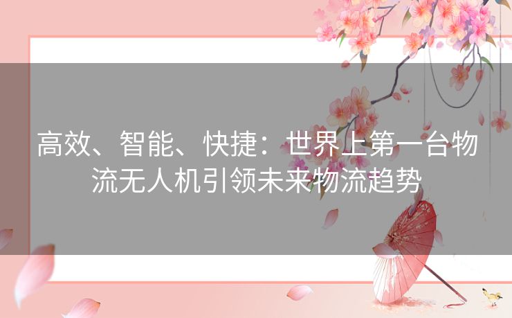 高效、智能、快捷：世界上第一台物流无人机引领未来物流趋势