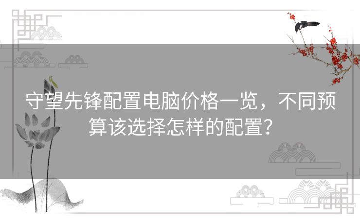 守望先锋配置电脑价格一览，不同预算该选择怎样的配置？