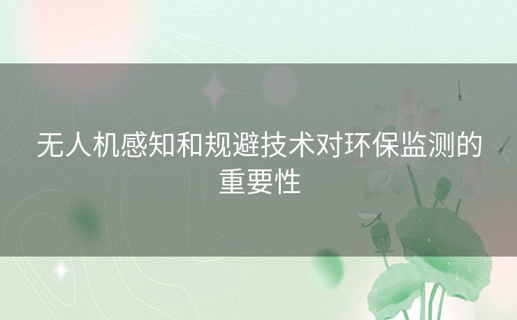 无人机感知和规避技术对环保监测的重要性