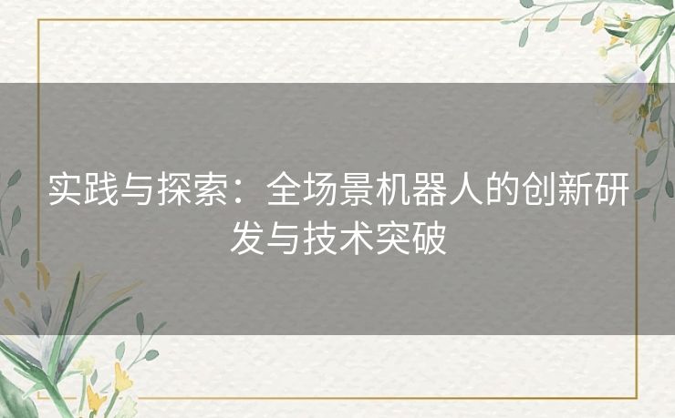 实践与探索：全场景机器人的创新研发与技术突破