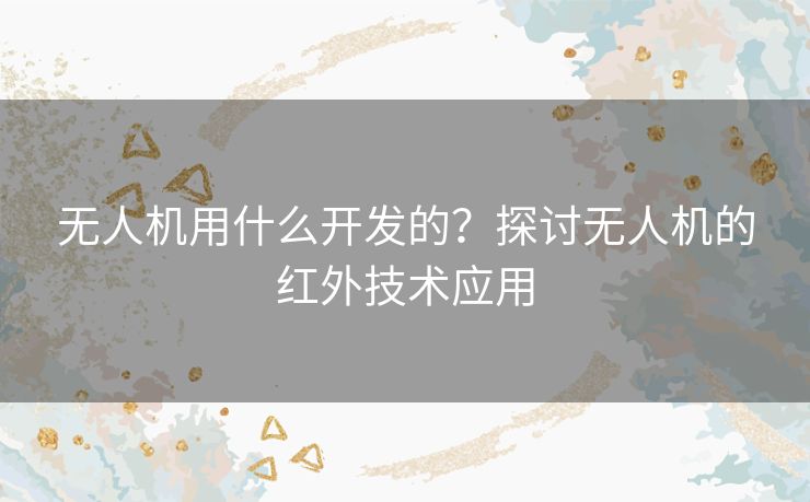 无人机用什么开发的？探讨无人机的红外技术应用