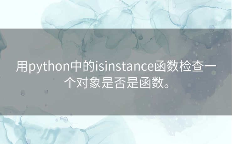 用python中的isinstance函数检查一个对象是否是函数。