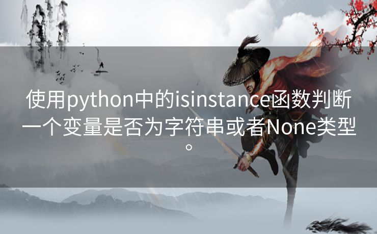 使用python中的isinstance函数判断一个变量是否为字符串或者None类型。