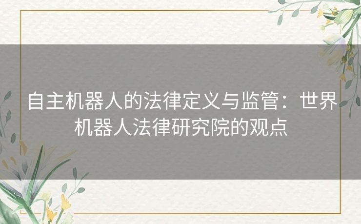 自主机器人的法律定义与监管：世界机器人法律研究院的观点