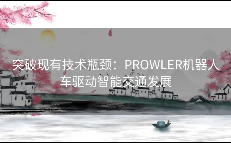 突破现有技术瓶颈：PROWLER机器人车驱动智能交通发展