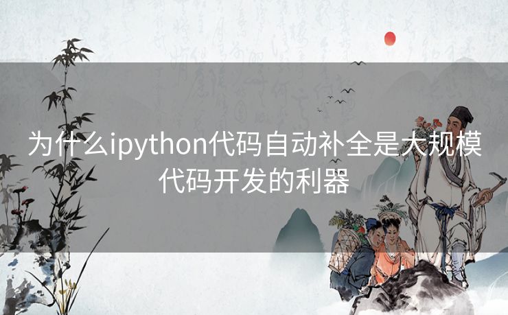 为什么ipython代码自动补全是大规模代码开发的利器