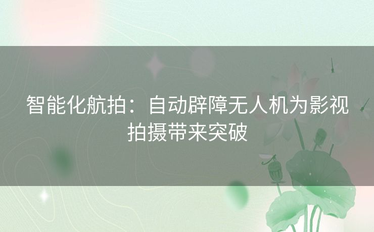 智能化航拍：自动辟障无人机为影视拍摄带来突破