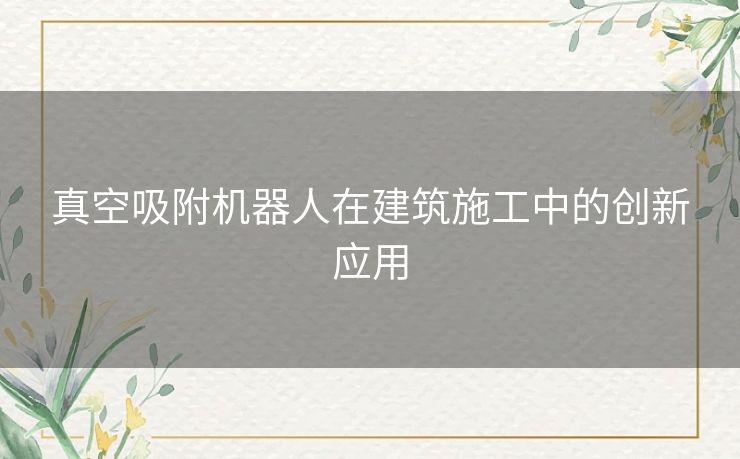 真空吸附机器人在建筑施工中的创新应用