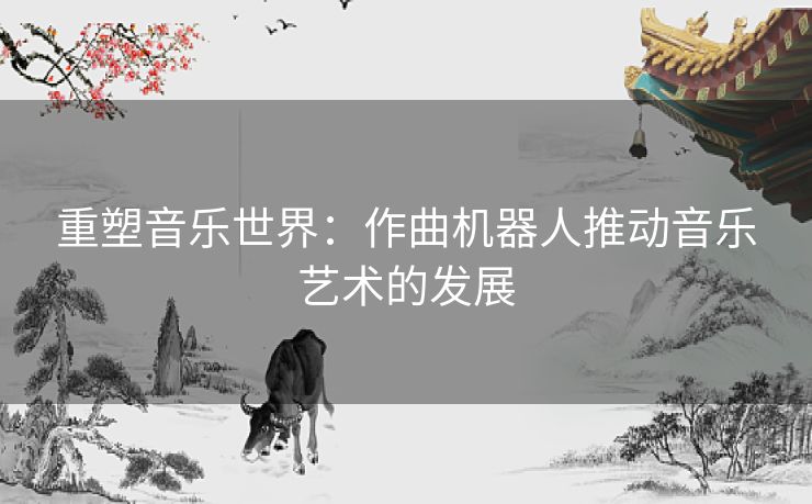 重塑音乐世界：作曲机器人推动音乐艺术的发展