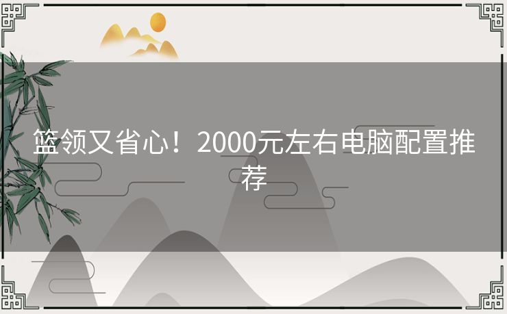 篮领又省心！2000元左右电脑配置推荐