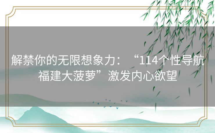 解禁你的无限想象力：“114个性导航福建大菠萝”激发内心欲望