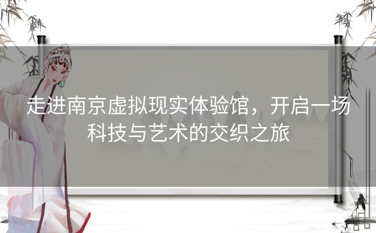 走进南京虚拟现实体验馆，开启一场科技与艺术的交织之旅