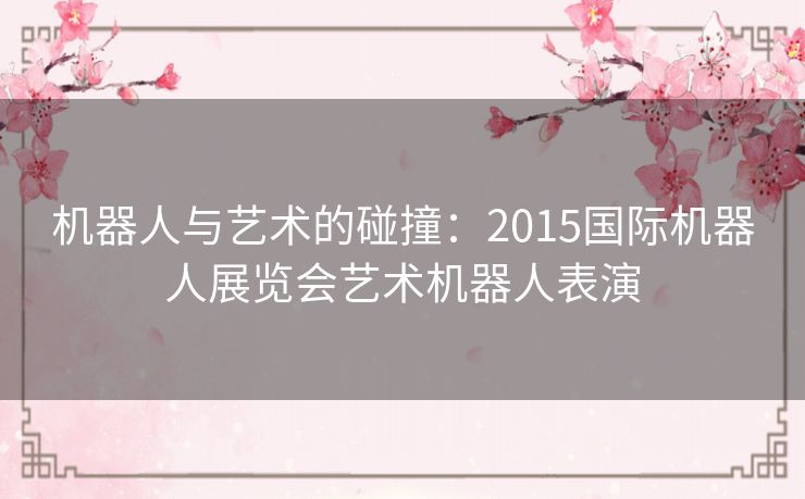 机器人与艺术的碰撞：2015国际机器人展览会艺术机器人表演