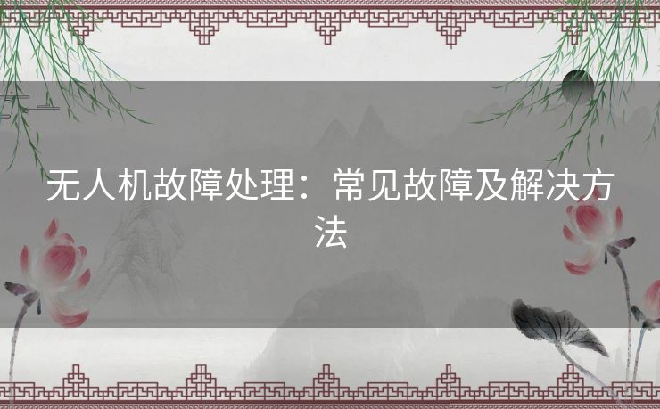 无人机故障处理：常见故障及解决方法